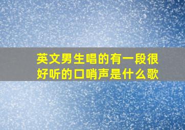 英文男生唱的有一段很好听的口哨声是什么歌