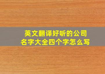 英文翻译好听的公司名字大全四个字怎么写