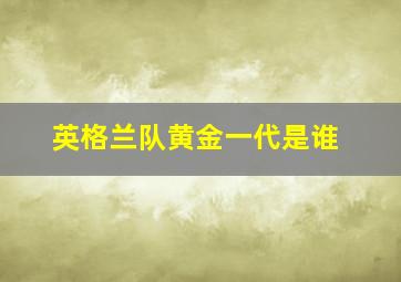 英格兰队黄金一代是谁