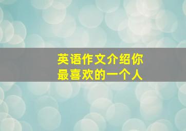 英语作文介绍你最喜欢的一个人