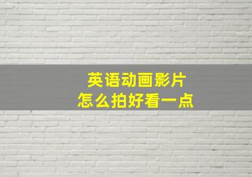 英语动画影片怎么拍好看一点