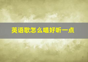 英语歌怎么唱好听一点