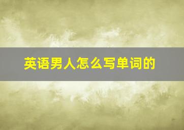 英语男人怎么写单词的