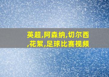 英超,阿森纳,切尔西,花絮,足球比赛视频