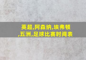 英超,阿森纳,埃弗顿,五洲,足球比赛时间表