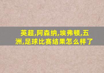 英超,阿森纳,埃弗顿,五洲,足球比赛结果怎么样了