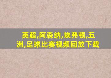 英超,阿森纳,埃弗顿,五洲,足球比赛视频回放下载