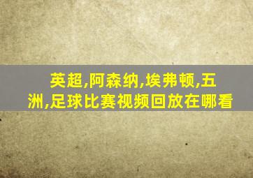 英超,阿森纳,埃弗顿,五洲,足球比赛视频回放在哪看