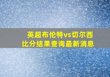 英超布伦特vs切尔西比分结果查询最新消息