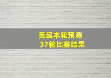 英超本轮预测37轮比赛结果