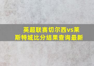 英超联赛切尔西vs莱斯特城比分结果查询最新