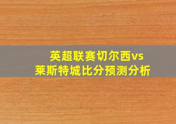 英超联赛切尔西vs莱斯特城比分预测分析