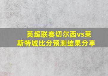 英超联赛切尔西vs莱斯特城比分预测结果分享