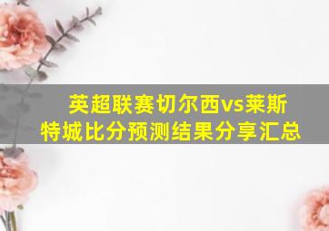 英超联赛切尔西vs莱斯特城比分预测结果分享汇总