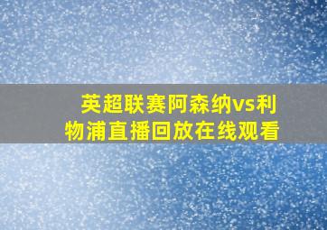 英超联赛阿森纳vs利物浦直播回放在线观看