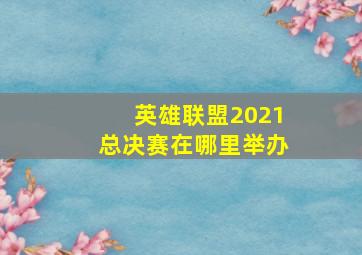 英雄联盟2021总决赛在哪里举办