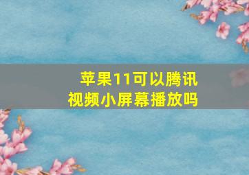 苹果11可以腾讯视频小屏幕播放吗