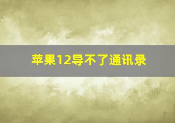 苹果12导不了通讯录