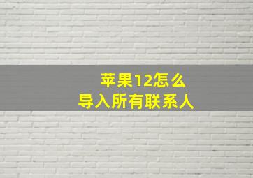 苹果12怎么导入所有联系人