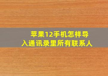 苹果12手机怎样导入通讯录里所有联系人