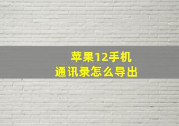 苹果12手机通讯录怎么导出