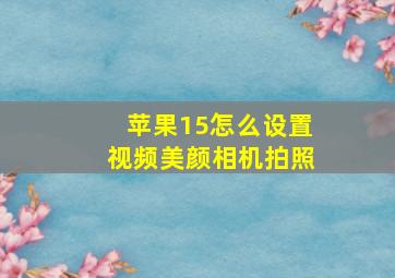 苹果15怎么设置视频美颜相机拍照