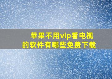 苹果不用vip看电视的软件有哪些免费下载