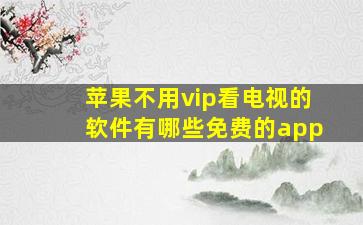 苹果不用vip看电视的软件有哪些免费的app