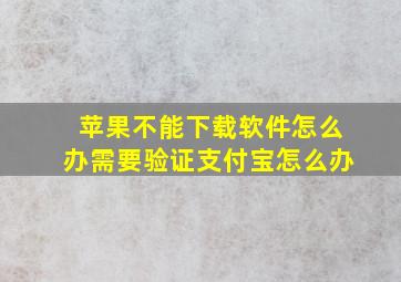 苹果不能下载软件怎么办需要验证支付宝怎么办