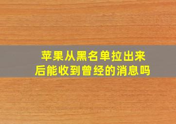 苹果从黑名单拉出来后能收到曾经的消息吗