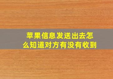 苹果信息发送出去怎么知道对方有没有收到