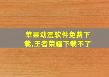 苹果动漫软件免费下载,王者荣耀下载不了