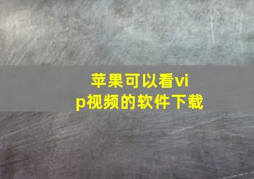 苹果可以看vip视频的软件下载