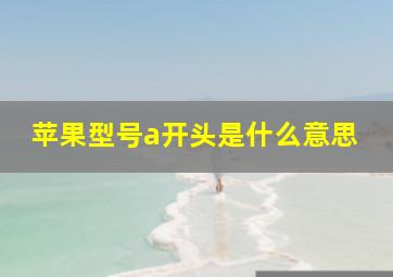 苹果型号a开头是什么意思