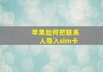 苹果如何把联系人导入sim卡