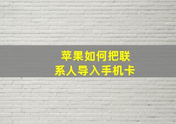 苹果如何把联系人导入手机卡