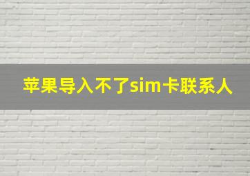 苹果导入不了sim卡联系人