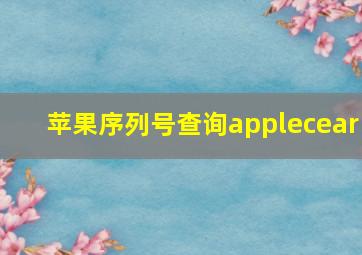 苹果序列号查询applecear