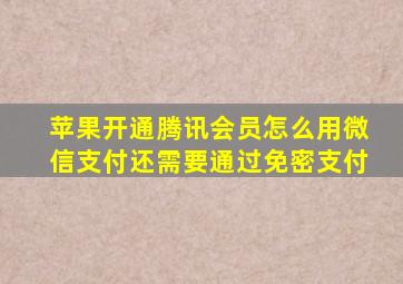 苹果开通腾讯会员怎么用微信支付还需要通过免密支付