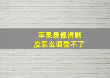 苹果录像清晰度怎么调整不了