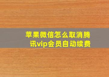 苹果微信怎么取消腾讯vip会员自动续费