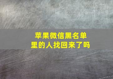 苹果微信黑名单里的人找回来了吗