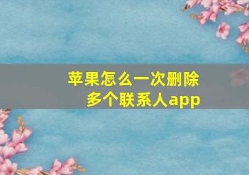 苹果怎么一次删除多个联系人app