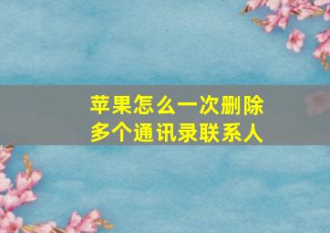 苹果怎么一次删除多个通讯录联系人