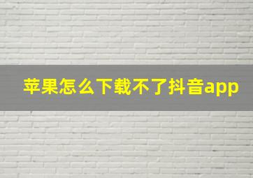 苹果怎么下载不了抖音app