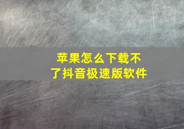 苹果怎么下载不了抖音极速版软件