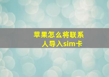 苹果怎么将联系人导入sim卡