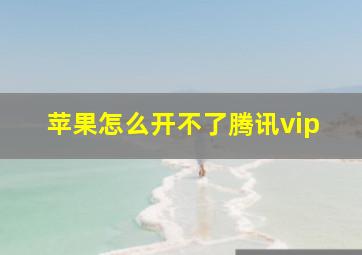 苹果怎么开不了腾讯vip