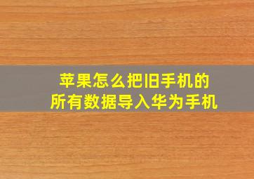 苹果怎么把旧手机的所有数据导入华为手机