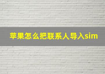 苹果怎么把联系人导入sim